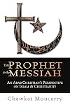 The Prophet & the Messiah : An Arab Christian's Perspective on Islam & Christianity