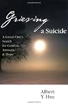 Grieving a Suicide: A Loved One's Search for Comfort, Answers & Hope