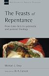 The Feasts of Repentance: From Luke-Acts To Systematic and Pastoral Theology (New Studies in Biblical Theology)