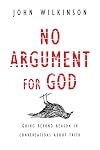 No Argument for God: Going Beyond Reason in Conversations About Faith