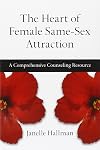 The Heart of Female Same-Sex Attraction: A Comprehensive Counseling Resource