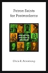 Patron Saints for Postmoderns: Ten from the Past Who Speak to Our Future