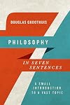 Philosophy in Seven Sentences: A Small Introduction to a Vast Topic (Introductions in Seven Sentences)