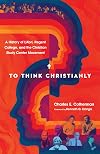To Think Christianly: A History of L'Abri, Regent College, and the Christian Study Center Movement