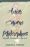 Artists, Citizens, Philosophers: Seeking the Peace of the City : An Anabaptist Theology of Culture