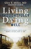 Living Thoughtfully, Dying Well: A Doctor Explains How To Make Death a Natural Part of Life