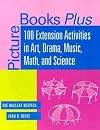 Picture Books Plus: 100 Extension Activities in Art, Drama, Music, Math, and Science