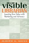 Visible Librarian: Asserting Your Value with Marketing and Advocacy