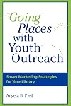 Going Places with Youth Outreach: Smart Marketing Strategies for Your Library