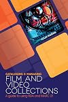 Cataloging and Managing Film & Video Collections: A Guide to Using RDA and MARC21