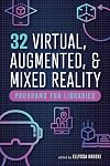 32 Virtual, Augmented, and Mixed Reality Programs for Libraries