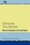 Between Two Worlds: Mexican Immigrants in the United States