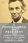 The Photographer and the President: Abraham Lincoln, Alexander Gardner, and the Images that Made a Presidency