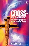 Cross-Examined: The Life-Changing Power of the Death of Jesus