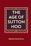 The Age of Sutton Hoo: The Seventh Century in North-Western Europe