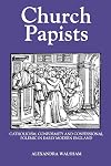 Church Papists: Catholicism, Conformity and Confessional Polemic in Early Modern England