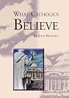 What Catholics Believe: In Twenty Lessons