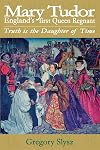 Mary Tudor, England's First Queen Regnant: Truth is the Daughter of Time