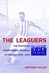 The Leaguers: The Making of Professional Football in England, 1900-1939