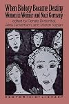 When Biology Became Destiny: Women in Weimar and Nazi Germany