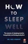 How to Sleep Well: The Science of Sleeping Smarter, Living Better and Being Productive