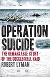 Operation Suicide: The Remarkable Story of the Cockleshell Raid