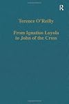 From Ignatius Loyola to John of the Cross: Spirituality and Literature in Sixteenth-Century Spain (Variorum Collected Studies)