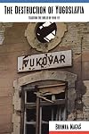 The Destruction of Yugoslavia: Tracking the Break-Up 1980-1992