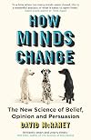 How Minds Change: The New Science of Belief, Opinion and Persuasion