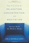 The Fine Arts of Relaxation, Concentration, and Meditation: Ancient Skills for Modern Minds