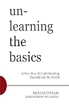 Unlearning the Basics: A New Way of Understanding Yourself and the World