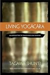 Living Yogacara: An Introduction to Consciousness-Only Buddhism