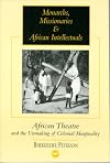 Monarchs, Missionaries, and African Intellectuals: African Theatre and the Unmaking of Colonial Marginality
