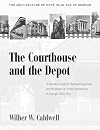 The Courthouse and the Depot: The Architecture of Hope in an Age of Despair : A Narrative Guide to Railroad Expansion and Its Impact on Public Architecture in Georgia, 1833-1910