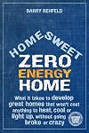 Home Sweet Zero Energy Home: What It Takes to Develop Great Homes that Won't Cost Anything to Heat, Cool or Light Up, Without Going Broke or Crazy