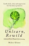 Unlearn, Rewild: Earth Skills, Ideas and Inspiration for the Future Primitive