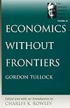 Economics without Frontiers (The Selected Works of Gordon Tullock) (Selected Works of Gordon Tullock, The)