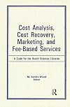 Cost analysis, cost recovery, marketing, and fee-based services : a guide for the health sciences librarian