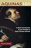 Aquinas 101: A Basic Introduction to the Thought of Saint Thomas Aquinas