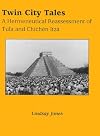 Twin City Tales: A Hermeneutical Reassessment of Tula and Chichén Itzá