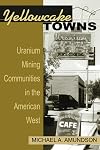 Yellowcake Towns - Uranium Mining Communities in the American West (Mining the American West)