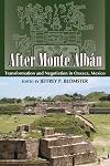 After Monte Alb&aacute;n: Transformation and Negotiation in Oaxaca, Mexico (Mesoamerican Worlds: From the Olmecs to the Danzantes)