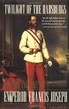 Twilight of the Habsburgs: The Life and Times of Emperor Francis Joseph
