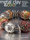 Metal Clay and Color: Inventive Techniques from 20 Jewelry Designers