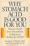 Why Stomach Acid Is Good for You: Natural Relief from Heartburn, Indigestion, Reflux and GERD