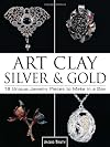 Art Clay Silver & Gold: 18 Unique Jewelry Pieces to Make in a Day