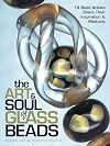 The Art & Soul of Glass Beads: 17 Bead Artists Share Their Inspiration & Methods