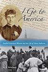 I Go to America: Swedish American Women and the Life of Mina Anderson