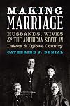 Making Marriage: Husbands, Wives, and the American State in Dakota and Ojibwe Country