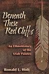 Beneath These Red Cliffs: An Ethnohistory of the Utah Paiutes
